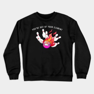 You are out of element Crewneck Sweatshirt